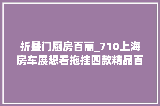 折叠门厨房百丽_710上海房车展想看拖挂四款精品百丽英国拖挂房车来啦