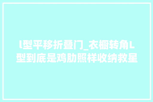 l型平移折叠门_衣橱转角L型到底是鸡肋照样收纳救星