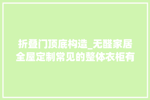 折叠门顶底构造_无醛家居全屋定制常见的整体衣柜有哪些基本结构组成