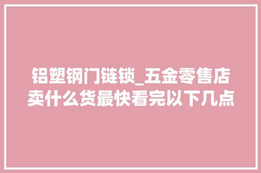 铝塑钢门链锁_五金零售店卖什么货最快看完以下几点就明白了