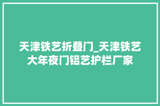 天津铁艺折叠门_天津铁艺大年夜门铝艺护栏厂家