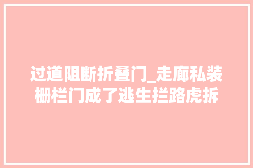 过道阻断折叠门_走廊私装栅栏门成了逃生拦路虎拆