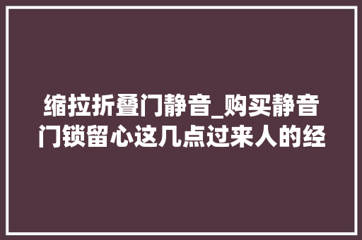 缩拉折叠门静音_购买静音门锁留心这几点过来人的经验教训