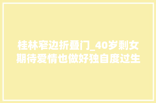 桂林窄边折叠门_40岁剩女期待爱情也做好独自度过生平的准备
