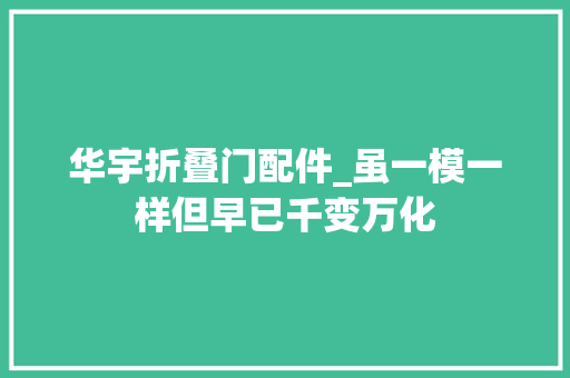 华宇折叠门配件_虽一模一样但早已千变万化