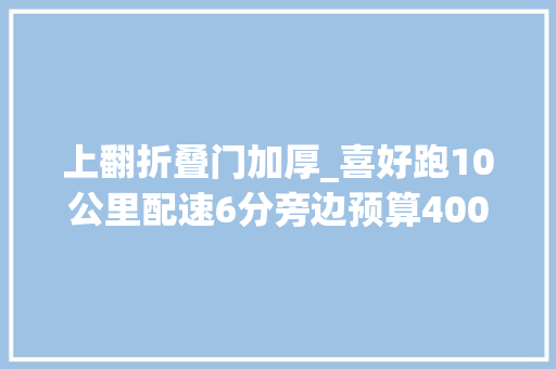 上翻折叠门加厚_喜好跑10公里配速6分旁边预算400内有什么国产跑鞋推荐