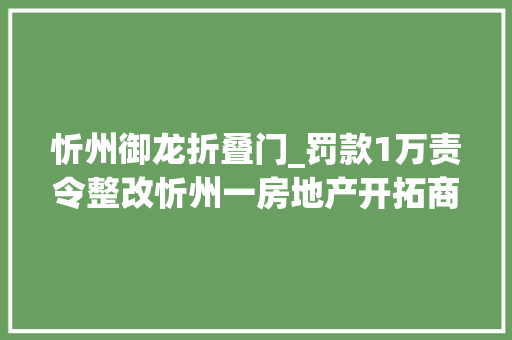 忻州御龙折叠门_罚款1万责令整改忻州一房地产开拓商忽视环保被罚