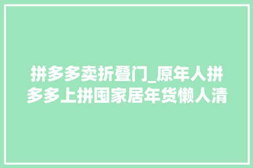 拼多多卖折叠门_原年人拼多多上拼囤家居年货懒人清洁及过年气氛组神器热销