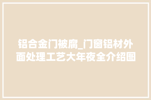 铝合金门被腐_门窗铝材外面处理工艺大年夜全介绍图纸技能要求可别再写错了