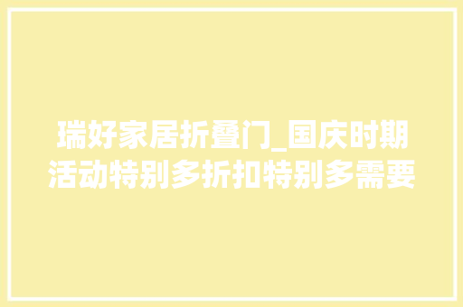 瑞好家居折叠门_国庆时期活动特别多折扣特别多需要理解家具的看过来山西