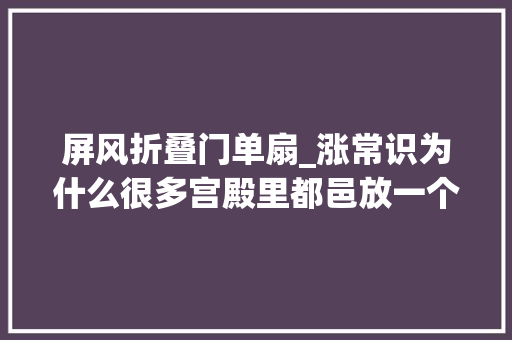 屏风折叠门单扇_涨常识为什么很多宫殿里都邑放一个叫屏风的器械