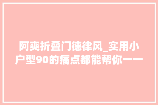阿爽折叠门德律风_实用小户型90的痛点都能帮你一一解决