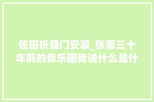 佐田折叠门安装_张蔷三十年前的音乐圈我说什么是什么