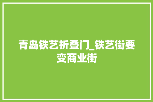 青岛铁艺折叠门_铁艺街要变商业街