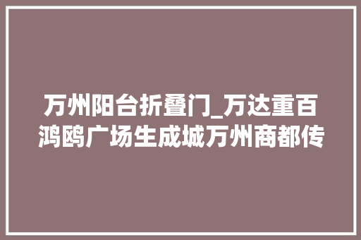 万州阳台折叠门_万达重百鸿鸥广场生成城万州商都传来好消息