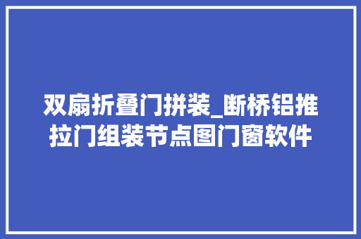 双扇折叠门拼装_断桥铝推拉门组装节点图门窗软件