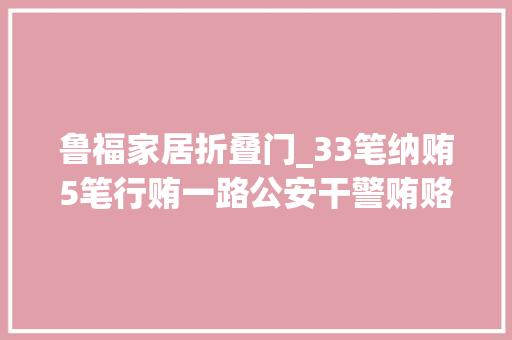 鲁福家居折叠门_33笔纳贿5笔行贿一路公安干警贿赂案件
