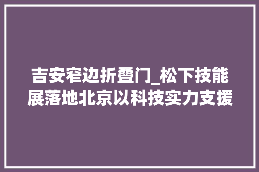 吉安窄边折叠门_松下技能展落地北京以科技实力支援2022