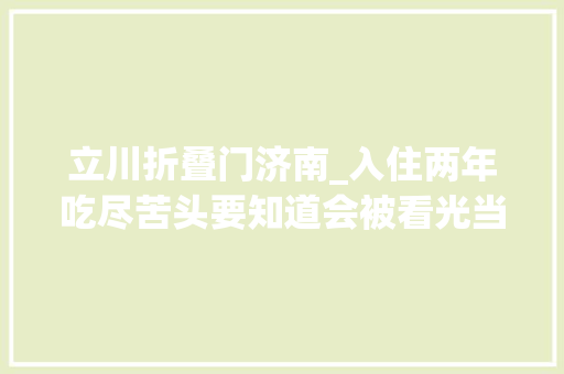 立川折叠门济南_入住两年吃尽苦头要知道会被看光当初这个门还不如不装