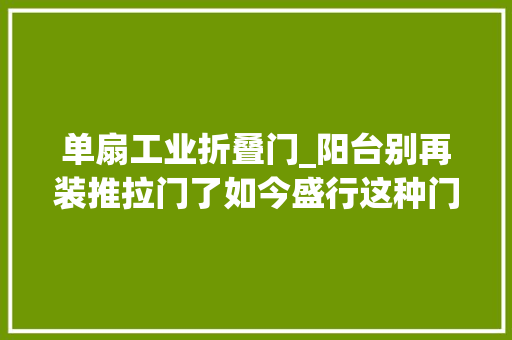 单扇工业折叠门_阳台别再装推拉门了如今盛行这种门美观又实用