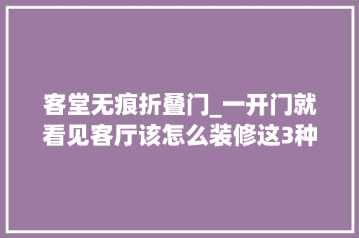 客堂无痕折叠门_一开门就看见客厅该怎么装修这3种解决筹划美观又实用