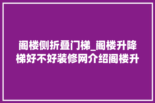阁楼侧折叠门梯_阁楼升降梯好不好装修网介绍阁楼升降梯优点和价格分析
