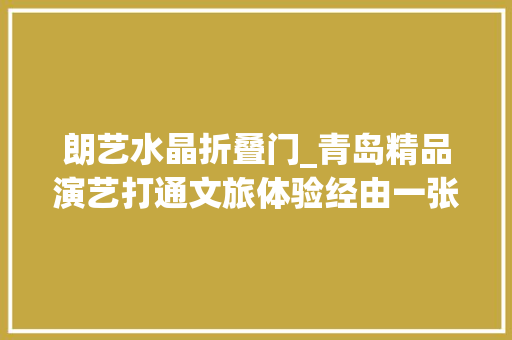 朗艺水晶折叠门_青岛精品演艺打通文旅体验经由一张门票爱上一座城