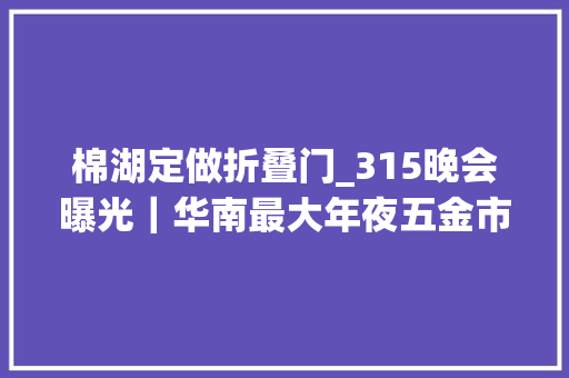 棉湖定做折叠门_315晚会曝光｜华南最大年夜五金市场惊现不达标线缆多为广东揭阳小厂分娩