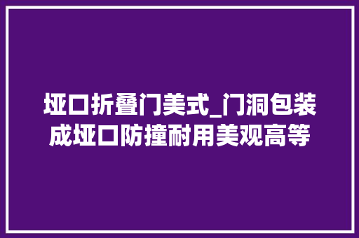 垭口折叠门美式_门洞包装成垭口防撞耐用美观高等
