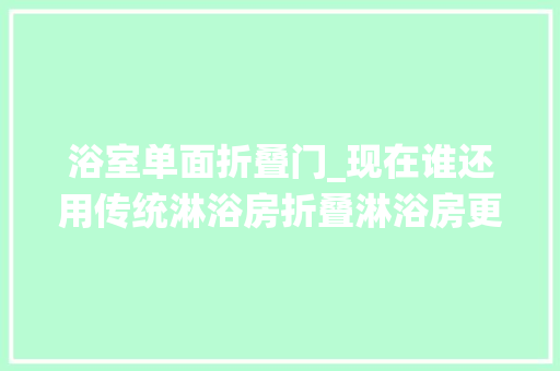 浴室单面折叠门_现在谁还用传统淋浴房折叠淋浴房更受迎接2㎡卫生间都放得下
