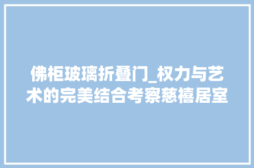 佛柜玻璃折叠门_权力与艺术的完美结合考察慈禧居室空间的内檐装修