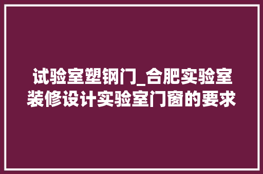 试验室塑钢门_合肥实验室装修设计实验室门窗的要求