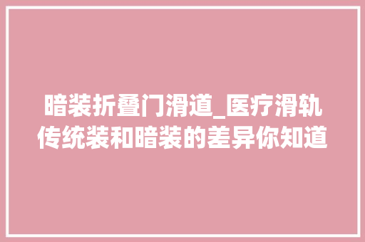 暗装折叠门滑道_医疗滑轨传统装和暗装的差异你知道吗