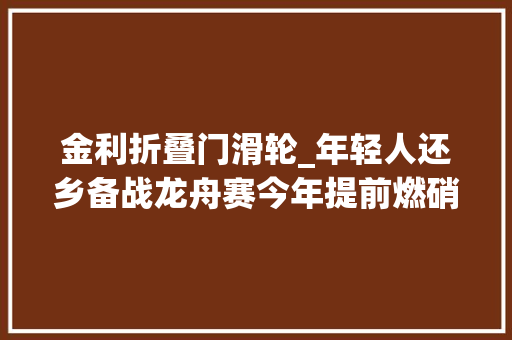 金利折叠门滑轮_年轻人还乡备战龙舟赛今年提前燃硝烟