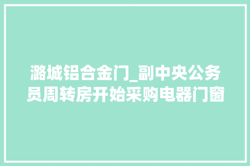 潞城铝合金门_副中央公务员周转房开始采购电器门窗一期估量6月底全部封顶