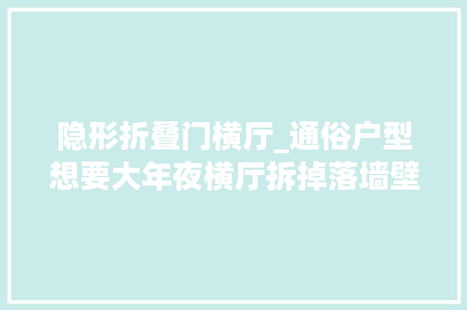 隐形折叠门横厅_通俗户型想要大年夜横厅拆掉落墙壁换玻璃门可开可合隐私好又通透