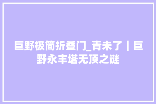 巨野极简折叠门_青未了｜巨野永丰塔无顶之谜