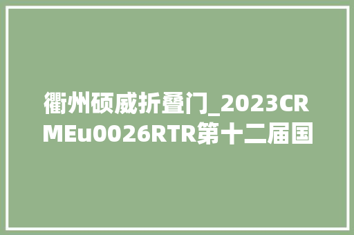 衢州硕威折叠门_2023CRMEu0026RTR第十二届国际康复医学与工程大年夜会预告