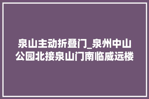 泉山主动折叠门_泉州中山公园北接泉山门南临威远楼中心孙中山铜像