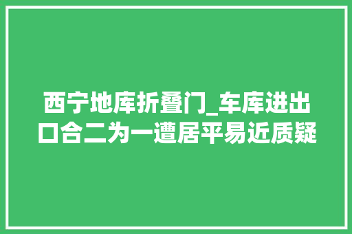 西宁地库折叠门_车库进出口合二为一遭居平易近质疑