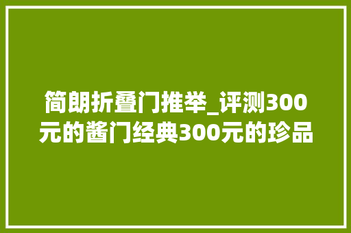 简朗折叠门推举_评测300元的酱门经典300元的珍品王子300元的精致郎酒
