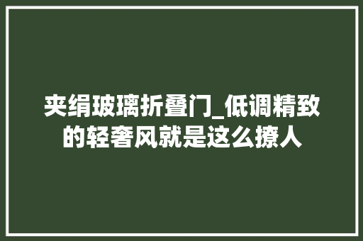 夹绢玻璃折叠门_低调精致的轻奢风就是这么撩人