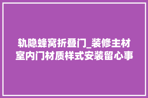 轨隐蜂窝折叠门_装修主材室内门材质样式安装留心事项