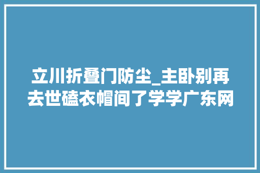 立川折叠门防尘_主卧别再去世磕衣帽间了学学广东网友的做法可比衣帽间实用多了