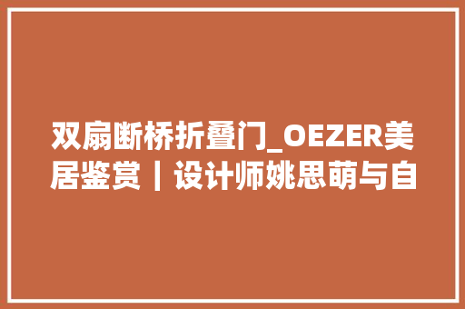 双扇断桥折叠门_OEZER美居鉴赏｜设计师姚思萌与自然相惜的美好岁月