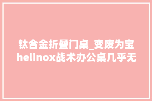 钛合金折叠门桌_变废为宝helinox战术办公桌几乎无成本拓展全新桌面