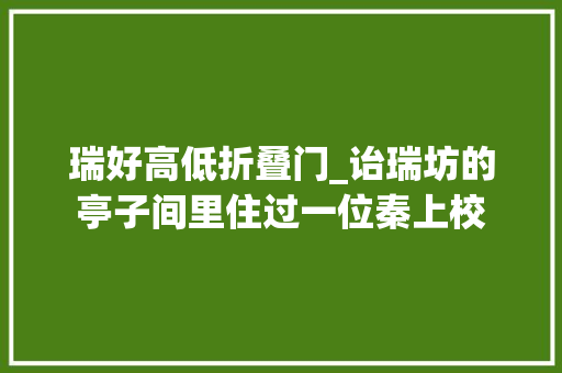 瑞好高低折叠门_诒瑞坊的亭子间里住过一位秦上校