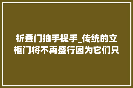 折叠门抽手提手_传统的立柜门将不再盛行因为它们只能开启一扇进出时显