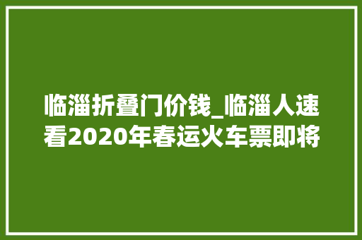 临淄折叠门价钱_临淄人速看2020年春运火车票即将开售还有这些线路低至55折…