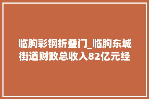 临朐彩钢折叠门_临朐东城街道财政总收入82亿元经济社会成长进入快车道